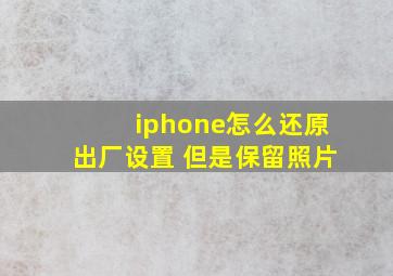 iphone怎么还原出厂设置 但是保留照片